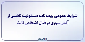 ﺷﺮﺍﯾﻂ ﻋﻤﻮﻣﯽ ﺑﯿﻤﻪ ﻧﺎﻣﻪ ﻣﺴﺌﻮﻟﯿﺖ ناشی از آتش‌سوزی در قبال اشخاص ثالث