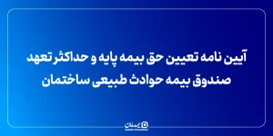 آیین نامه تعیین حق بیمه پایه و حداکثر تعهد صندوق بیمه حوادث طبیعی ساختمان