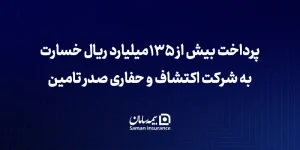 بیمه سامان بیش از ۱۳۵ میلیارد ریال خسارت به شرکت اکتشاف و حفاری صدر تأمین پرداخت کرد